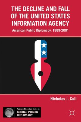 The Decline and Fall of the United States Information Agency: American Public Diplomacy, 1989-2001 - Cull, Nicholas J