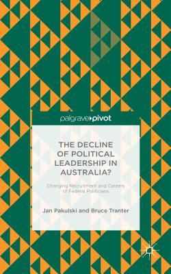 The Decline of Political Leadership in Australia?: Changing Recruitment and Careers of Federal Politicians - Pakulski, Jan, and Tranter, B.