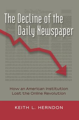 The Decline of the Daily Newspaper: How an American Institution Lost the Online Revolution - Jones, Steve, and Herndon, Keith L