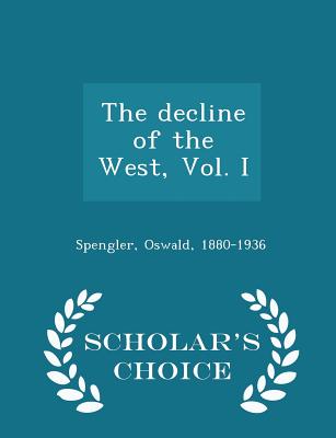 The Decline of the West, Vol. I - Scholar's Choice Edition - Spengler, Oswald