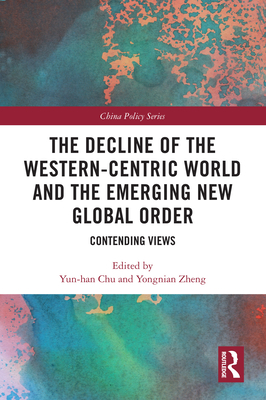 The Decline of the Western-Centric World and the Emerging New Global Order: Contending Views - Chu, Yun-han (Editor), and Zheng, Yongnian (Editor)
