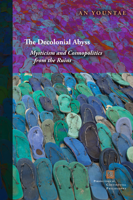 The Decolonial Abyss: Mysticism and Cosmopolitics from the Ruins - Yountae, An