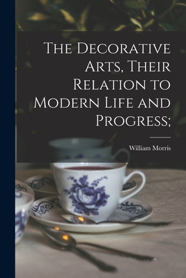 The Decorative Arts, Their Relation to Modern Life and Progress; - Morris, William 1834-1896