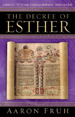 The Decree of Esther: Changing the Future Through Prophetic Proclamation - Fruh Aaron