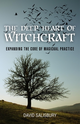 The Deep Heart of Witchcraft: Expanding the Core of Magickal Practice - Salisbury, David