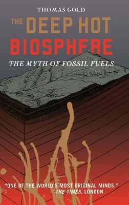 The Deep Hot Biosphere: The Myth of Fossil Fuels - Gold, Thomas, and Dyson, F (Foreword by)