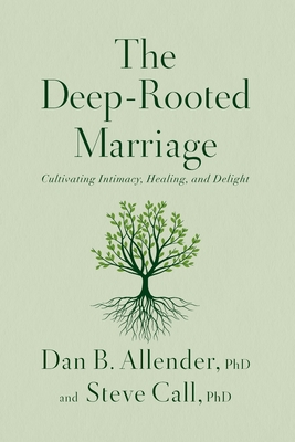 The Deep-Rooted Marriage: Cultivating Intimacy, Healing, and Delight - Allender, Dan B., Dr., and Call, Steve, Dr.