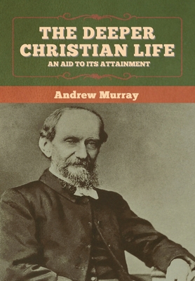 The Deeper Christian Life: An Aid to Its Attainment - Murray, Andrew