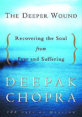 The Deeper Wound: Recovering the Soul from Fear and Suffering - Chopra, Deepak, Dr., MD