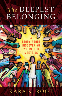 The Deepest Belonging: A Story about Discovering Where God Meets Us - Root, Kara K