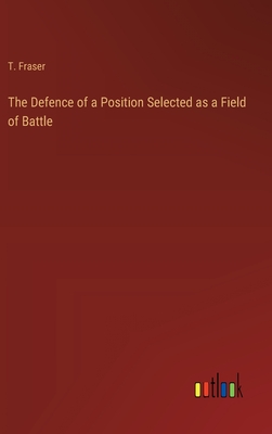 The Defence of a Position Selected as a Field of Battle - Fraser, T