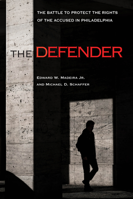 The Defender: The Battle to Protect the Rights of the Accused in Philadelphia - Madeira, Edward W, Jr.
