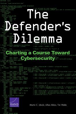 The Defender's Dilemma: Charting a Course Toward Cybersecurity - Libicki, Martin C, and Ablon, Lillian, and Webb, Tim