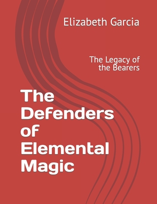 The Defenders of Elemental Magic: The Legacy of the Bearers - Garcia, Elizabeth