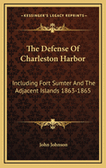 The Defense of Charleston Harbor: Including Fort Sumter and the Adjacent Islands, 1863-1865