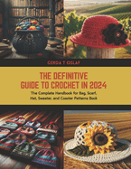 The Definitive Guide to Crochet in 2024: The Complete Handbook for Bag, Scarf, Hat, Sweater, and Coaster Patterns Book