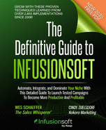 The Definitive Guide To Infusionsoft: How Mere Mortals Increase Traffic, Leads, Prospects, Sales, Testimonials, E-Commerce & Referrals With the World's Most Powerful Small Business Sales & Marketing Automation Software