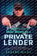 The Definitive Guide to Make Money as a Private Lender: A step-by-step guide to earning active and passive income through alternative financing