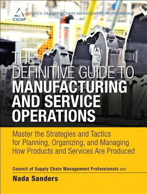 The Definitive Guide to Manufacturing and Service Operations: Master the Strategies and Tactics for Planning, Organizing, and Managing How Products and Services Are Produced - Sanders, Nada, and CSCMP