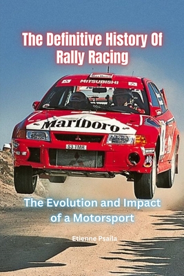 The Definitive History Of Rally Racing - Psaila, Etienne