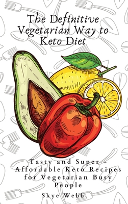 The Definitive Vegetarian Way to Keto Diet: Tasty and Super - Affordable Keto Recipes for Vegetarian Busy People - Webb, Skye