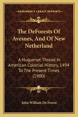 The Deforests of Avesnes, and of New Netherland: A Huguenot Thread in American Colonial History, 1494 to the Present Times (1900) - De Forest, John William