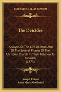 The Deicides: Analysis Of The Life Of Jesus, And Of The Several Phases Of The Christian Church In Their Relation To Judaism (1873)