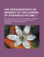 The Deipnosophists or Banquet of the Learned of Athenaeus: With an Appendix of Poetical Fragments, Rendered Into English Verse by Various Authors and a General Index: In Three Volumes; Volume 1