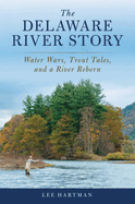 The Delaware River Story: Water Wars, Trout Tales, and a River Reborn