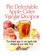 The Delectable Apple Cider Vinegar Recipes: The Unique Way to Use Apple Cider Vinegar in Your Daily Food