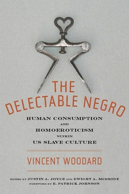 The Delectable Negro: Human Consumption and Homoeroticism Within Us Slave Culture - Woodard, Vincent, and McBride, Dwight (Editor), and Joyce, Justin A (Editor)