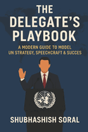 The Delegate's Playbook: A Modern Guide to Model UN Strategy, Speechcraft & Success