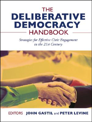 The Deliberative Democracy Handbook: Strategies for Effective Civic Engagement in the Twenty-First Century - Gastil, John (Editor), and Levine, Peter, MD (Editor)