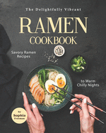 The Delightfully Vibrant Ramen Cookbook: Savory Ramen Recipes to Warm Chilly Nights