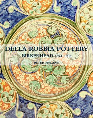 The Della Robbia Pottery: Birkenhead, 1894-1906 - Hyland, Peter