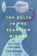 The Delta in the Rearview Mirror: The Life and Death of Mississippi's First Winery