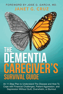 The Dementia Caregiver's Survival Guide: An 11-Step Plan to Understand The Disease and How To Cope with Financial Challenges, Patient Aggression, and Depression Without Guilt, Overwhelm, or Burnout