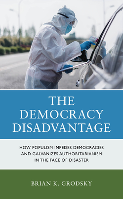 The Democracy Disadvantage: How Populism Impedes Democracies and Galvanizes Authoritarianism in the Face of Disaster - Grodsky, Brian K