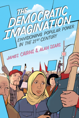 The Democratic Imagination: Envisioning Popular Power in the Twenty-First Century - Cairns, James, and Sears, Alan
