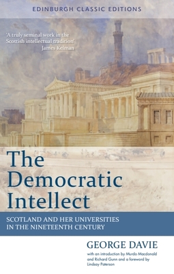 The Democratic Intellect: Scotland and her Universities in the Nineteenth Century: Edinburgh Classic Editions - Davie, George, and Macdonald, Murdo (Editor), and Gunn, Richard (Introduction by)