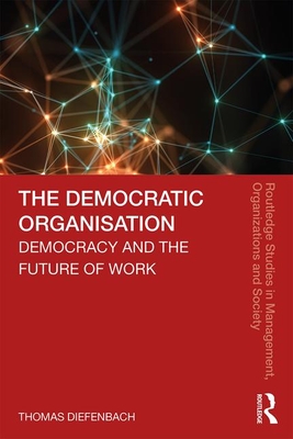 The Democratic Organisation: Democracy and the Future of Work - Diefenbach, Thomas