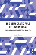 The Democratic Rule of Law on Trial: First Amendment Cases of the Trump Era