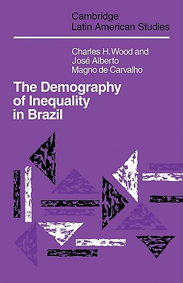 The Demography of Inequality in Brazil - Wood, Charles H., and Carvalho, Jose Alberto Magno