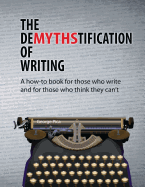 The Demythstification of Writing: A How-To Book for Those Who Write and for Those Who Think They Can't