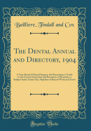 The Dental Annual and Directory, 1904: A Year-Book of Dental Surgery, the Practitioner's Guide to the Current Literature and Resources of Dentistry, a Subject-Index Under One Alphabet of Recent Work and Event (Classic Reprint)