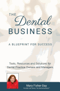 The Dental Business: A Blueprint for Success: Tools, Resources and Solutions for Dental Practice Owners and Managers