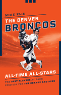 The Denver Broncos All-Time All-Stars: The Best Players at Each Position for the Orange and Blue