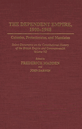 The Dependent Empire, 1900-1948: Colonies, Protectorates, and Mandates Select Documents on the Constitutional History of the British Empire and Commonwealth Volume VII