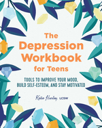 The Depression Workbook for Teens: Tools to Improve Your Mood, Build Self-Esteem, and Stay Motivated
