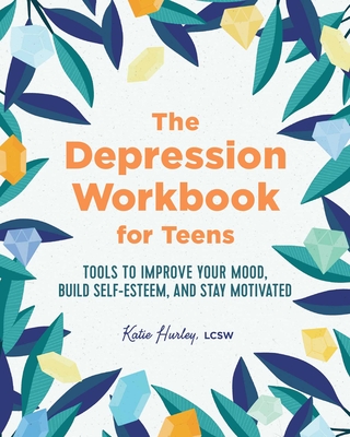 The Depression Workbook for Teens: Tools to Improve Your Mood, Build Self-Esteem, and Stay Motivated - Hurley, Katie